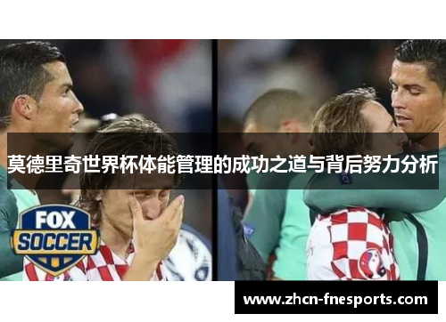莫德里奇世界杯体能管理的成功之道与背后努力分析