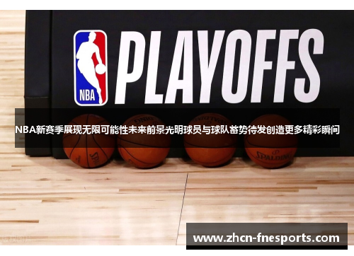 NBA新赛季展现无限可能性未来前景光明球员与球队蓄势待发创造更多精彩瞬间