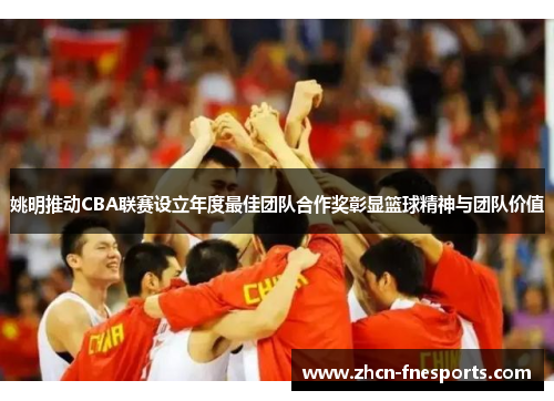 姚明推动CBA联赛设立年度最佳团队合作奖彰显篮球精神与团队价值