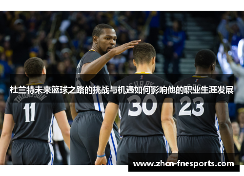 杜兰特未来篮球之路的挑战与机遇如何影响他的职业生涯发展