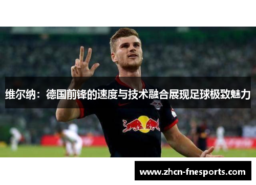 维尔纳：德国前锋的速度与技术融合展现足球极致魅力