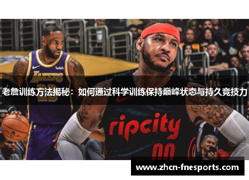 老詹训练方法揭秘：如何通过科学训练保持巅峰状态与持久竞技力
