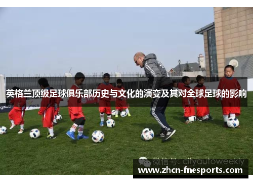 英格兰顶级足球俱乐部历史与文化的演变及其对全球足球的影响