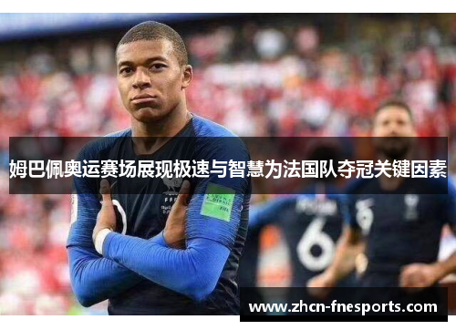 姆巴佩奥运赛场展现极速与智慧为法国队夺冠关键因素