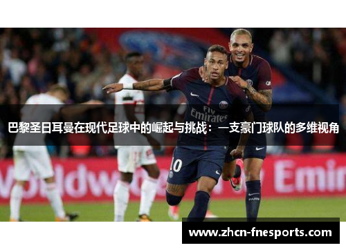 巴黎圣日耳曼在现代足球中的崛起与挑战：一支豪门球队的多维视角