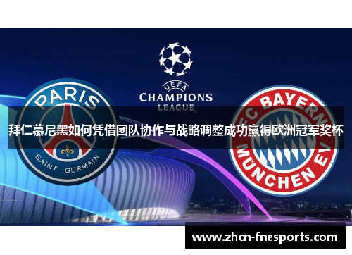 拜仁慕尼黑如何凭借团队协作与战略调整成功赢得欧洲冠军奖杯