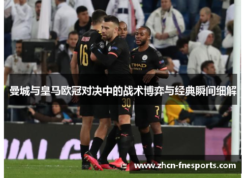 曼城与皇马欧冠对决中的战术博弈与经典瞬间细解