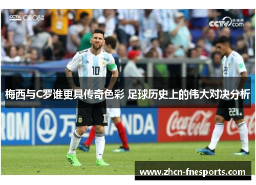 梅西与C罗谁更具传奇色彩 足球历史上的伟大对决分析