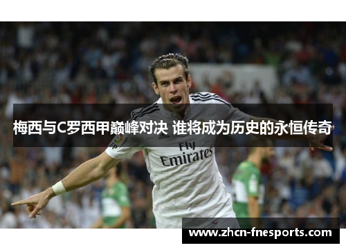 梅西与C罗西甲巅峰对决 谁将成为历史的永恒传奇