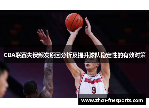 CBA联赛失误频发原因分析及提升球队稳定性的有效对策