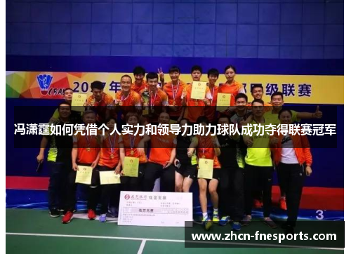 冯潇霆如何凭借个人实力和领导力助力球队成功夺得联赛冠军