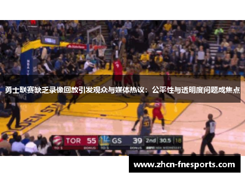 勇士联赛缺乏录像回放引发观众与媒体热议：公平性与透明度问题成焦点