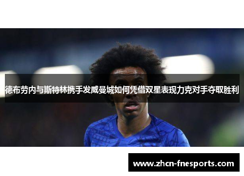 德布劳内与斯特林携手发威曼城如何凭借双星表现力克对手夺取胜利