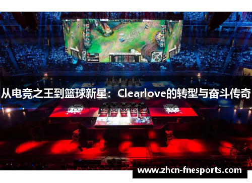 从电竞之王到篮球新星：Clearlove的转型与奋斗传奇