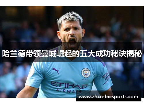 哈兰德带领曼城崛起的五大成功秘诀揭秘