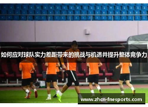 如何应对球队实力差距带来的挑战与机遇并提升整体竞争力