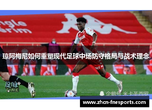 琼阿梅尼如何重塑现代足球中场防守格局与战术理念