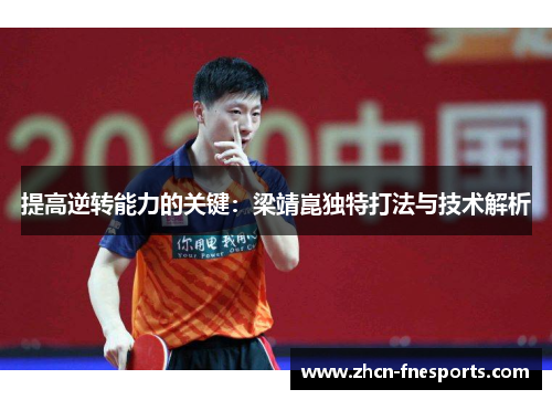 提高逆转能力的关键：梁靖崑独特打法与技术解析
