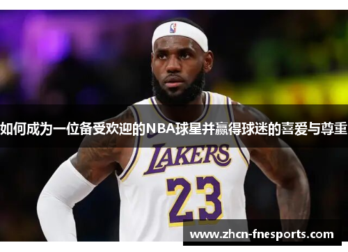 如何成为一位备受欢迎的NBA球星并赢得球迷的喜爱与尊重