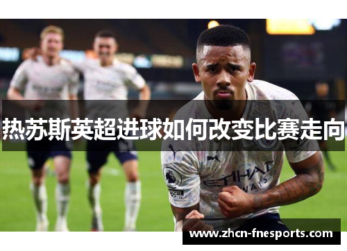 热苏斯英超进球如何改变比赛走向