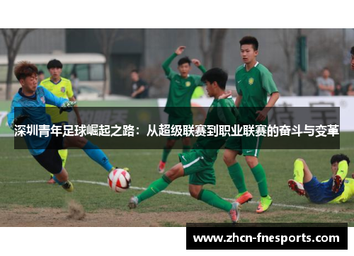 深圳青年足球崛起之路：从超级联赛到职业联赛的奋斗与变革