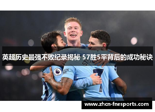 英超历史最强不败纪录揭秘 57胜5平背后的成功秘诀