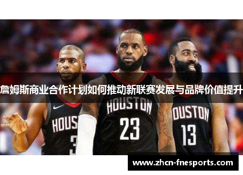 詹姆斯商业合作计划如何推动新联赛发展与品牌价值提升