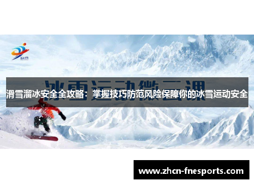 滑雪溜冰安全全攻略：掌握技巧防范风险保障你的冰雪运动安全