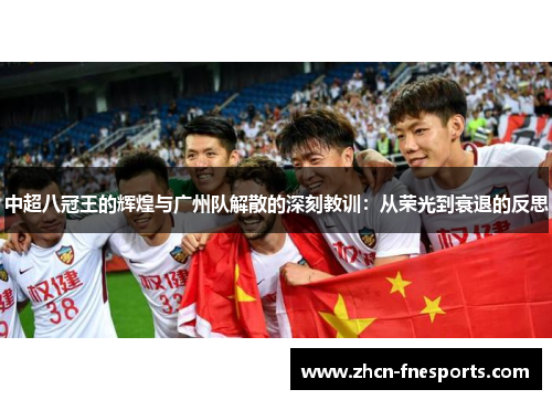 中超八冠王的辉煌与广州队解散的深刻教训：从荣光到衰退的反思
