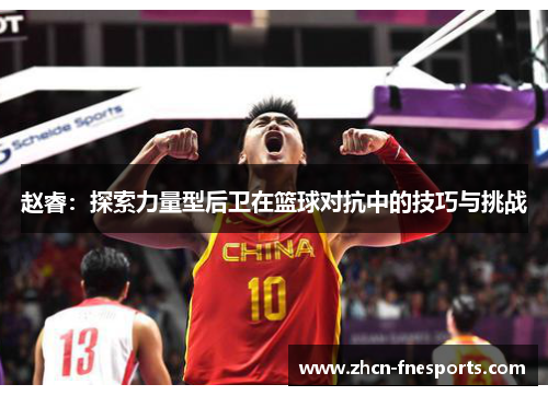 赵睿：探索力量型后卫在篮球对抗中的技巧与挑战