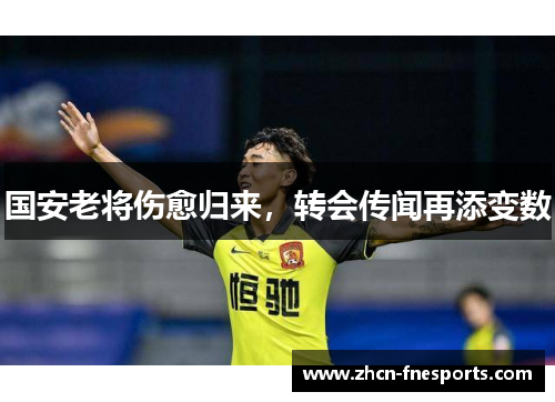 国安老将伤愈归来，转会传闻再添变数