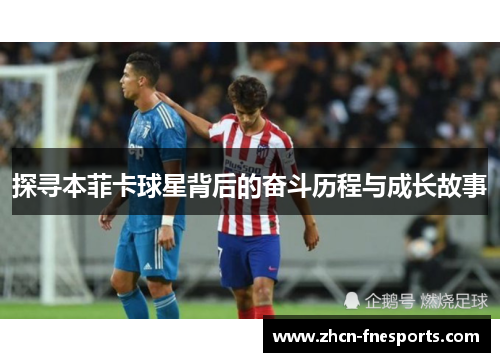 探寻本菲卡球星背后的奋斗历程与成长故事