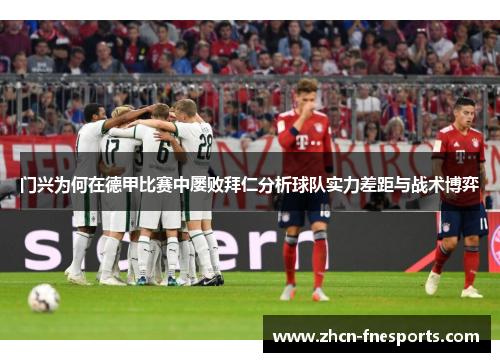 门兴为何在德甲比赛中屡败拜仁分析球队实力差距与战术博弈