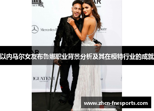 以内马尔女友布鲁娜职业背景分析及其在模特行业的成就
