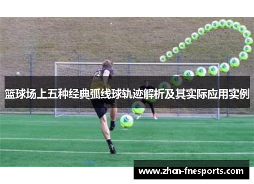 篮球场上五种经典弧线球轨迹解析及其实际应用实例