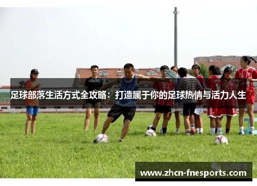 足球部落生活方式全攻略：打造属于你的足球热情与活力人生