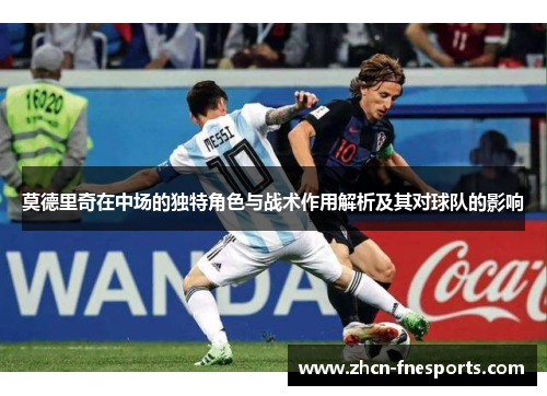 莫德里奇在中场的独特角色与战术作用解析及其对球队的影响