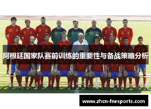 阿根廷国家队赛前训练的重要性与备战策略分析