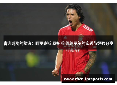 青训成功的秘诀：阿贾克斯 桑托斯 佩纳罗尔的实践与经验分享